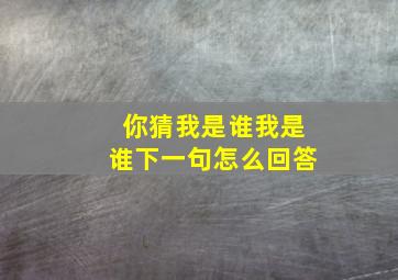 你猜我是谁我是谁下一句怎么回答