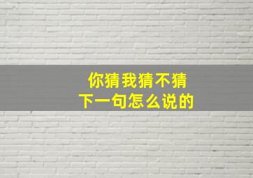 你猜我猜不猜下一句怎么说的