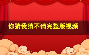 你猜我猜不猜完整版视频