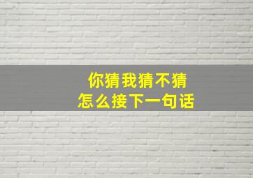 你猜我猜不猜怎么接下一句话