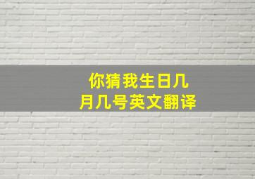 你猜我生日几月几号英文翻译