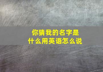 你猜我的名字是什么用英语怎么说