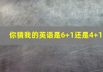 你猜我的英语是6+1还是4+1