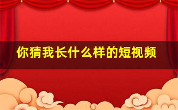 你猜我长什么样的短视频