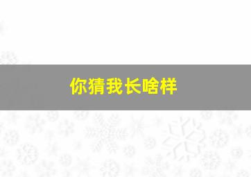 你猜我长啥样