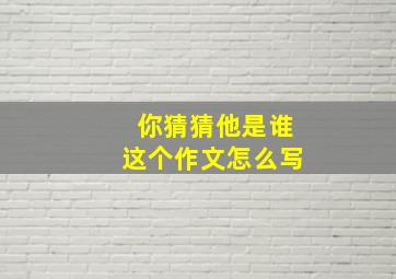 你猜猜他是谁这个作文怎么写