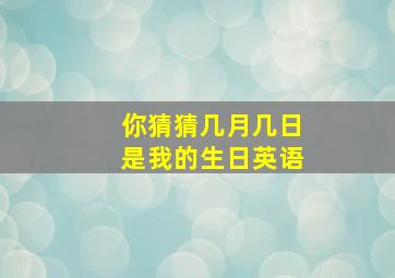 你猜猜几月几日是我的生日英语