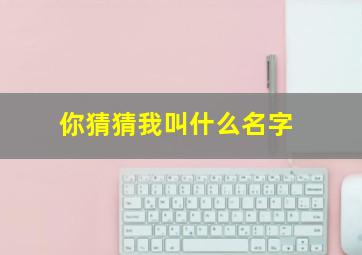 你猜猜我叫什么名字