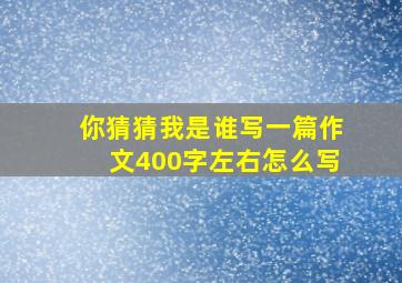 你猜猜我是谁写一篇作文400字左右怎么写