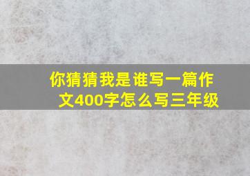 你猜猜我是谁写一篇作文400字怎么写三年级