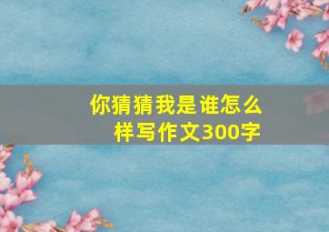 你猜猜我是谁怎么样写作文300字