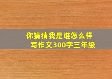 你猜猜我是谁怎么样写作文300字三年级