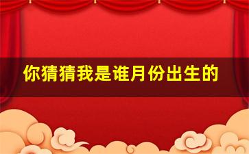 你猜猜我是谁月份出生的