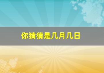 你猜猜是几月几日