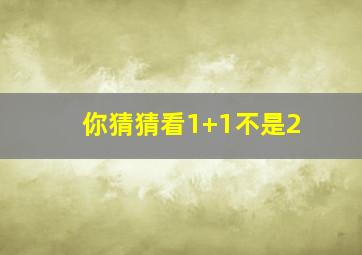 你猜猜看1+1不是2