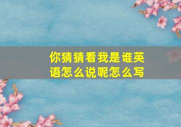 你猜猜看我是谁英语怎么说呢怎么写