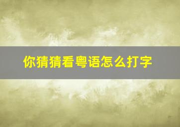 你猜猜看粤语怎么打字