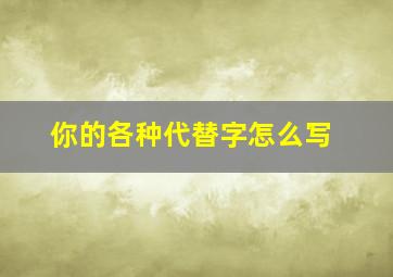 你的各种代替字怎么写