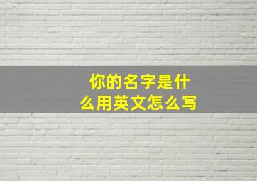 你的名字是什么用英文怎么写