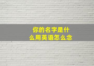 你的名字是什么用英语怎么念