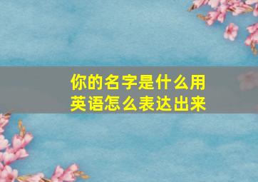 你的名字是什么用英语怎么表达出来