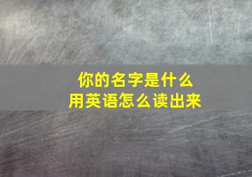 你的名字是什么用英语怎么读出来