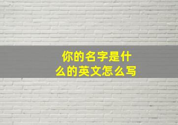 你的名字是什么的英文怎么写