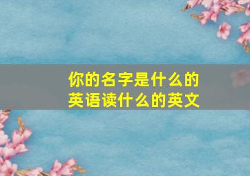 你的名字是什么的英语读什么的英文