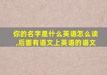 你的名字是什么英语怎么读,后面有语文上英语的语文