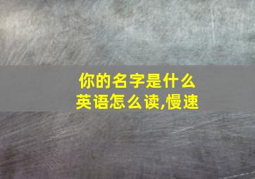 你的名字是什么英语怎么读,慢速