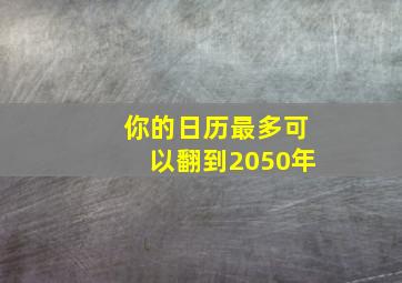 你的日历最多可以翻到2050年