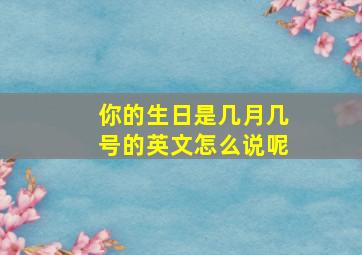 你的生日是几月几号的英文怎么说呢