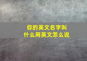 你的英文名字叫什么用英文怎么说