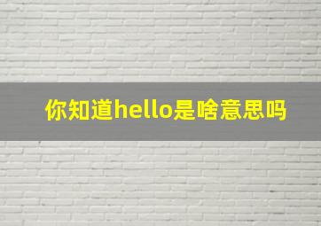 你知道hello是啥意思吗