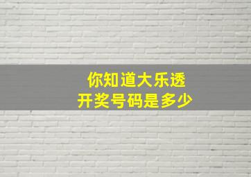 你知道大乐透开奖号码是多少