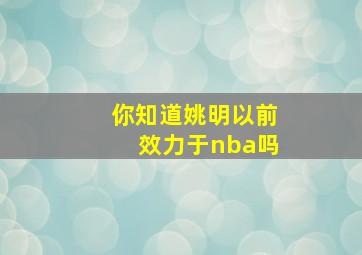 你知道姚明以前效力于nba吗