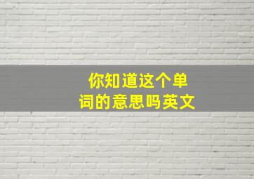 你知道这个单词的意思吗英文