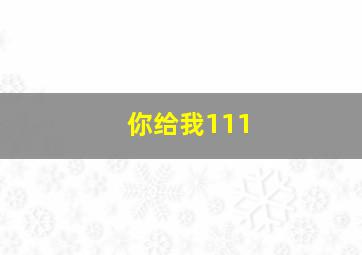 你给我111