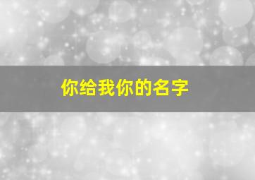 你给我你的名字