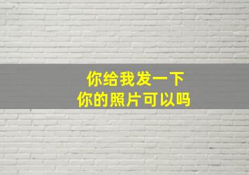 你给我发一下你的照片可以吗