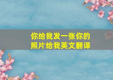 你给我发一张你的照片给我英文翻译