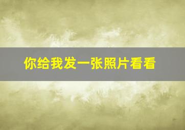 你给我发一张照片看看