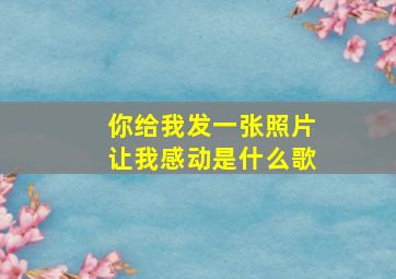 你给我发一张照片让我感动是什么歌