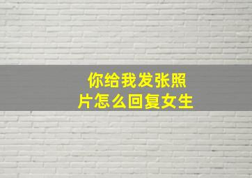 你给我发张照片怎么回复女生