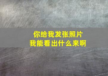 你给我发张照片我能看出什么来啊