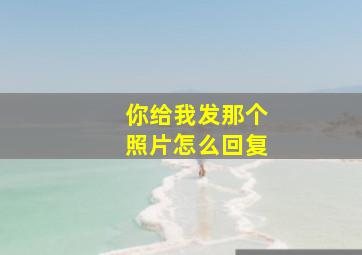 你给我发那个照片怎么回复