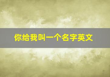 你给我叫一个名字英文