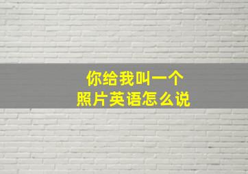 你给我叫一个照片英语怎么说