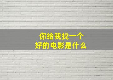 你给我找一个好的电影是什么