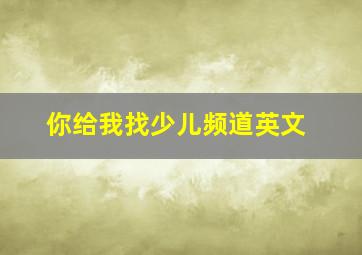 你给我找少儿频道英文